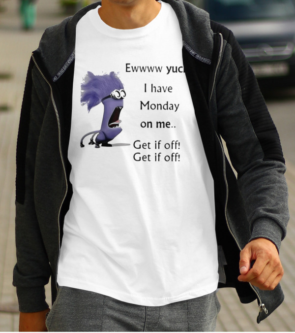 Ewww Yuck Evil Minion I Have Monday On Me Get It Off Get It Off T-Shirt