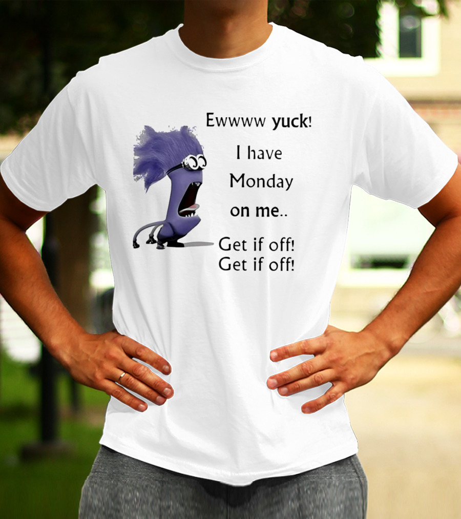 Ewww Yuck Evil Minion I Have Monday On Me Get It Off Get It Off T-Shirt