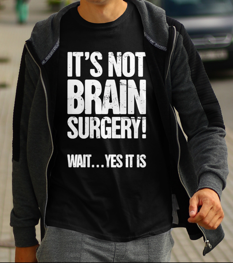 It’s Not Brain Surgery Wait Yes It Is Humorous T-Shirt