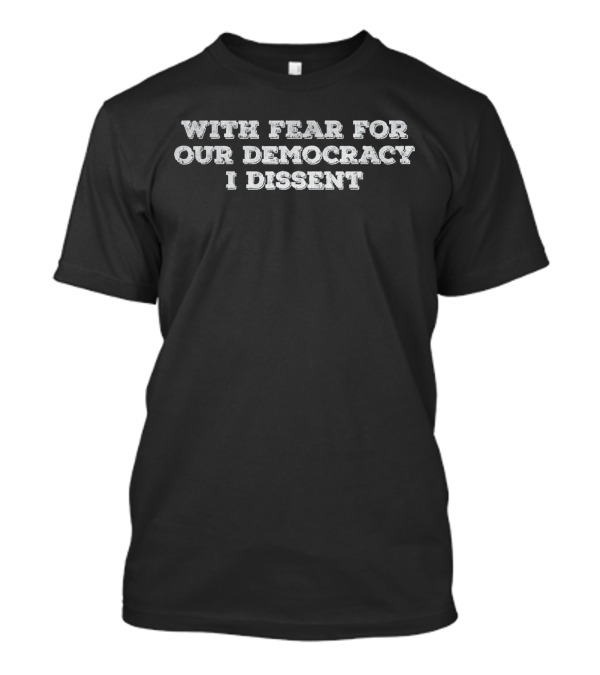 With Fear For Our Democracy I Dissent Statement T-Shirt