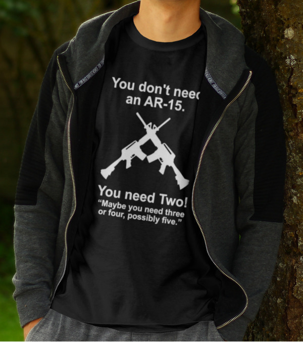 You Don't Need An AR-15 You Need Two Maybe Three Or Four Possibly Five T-Shirt