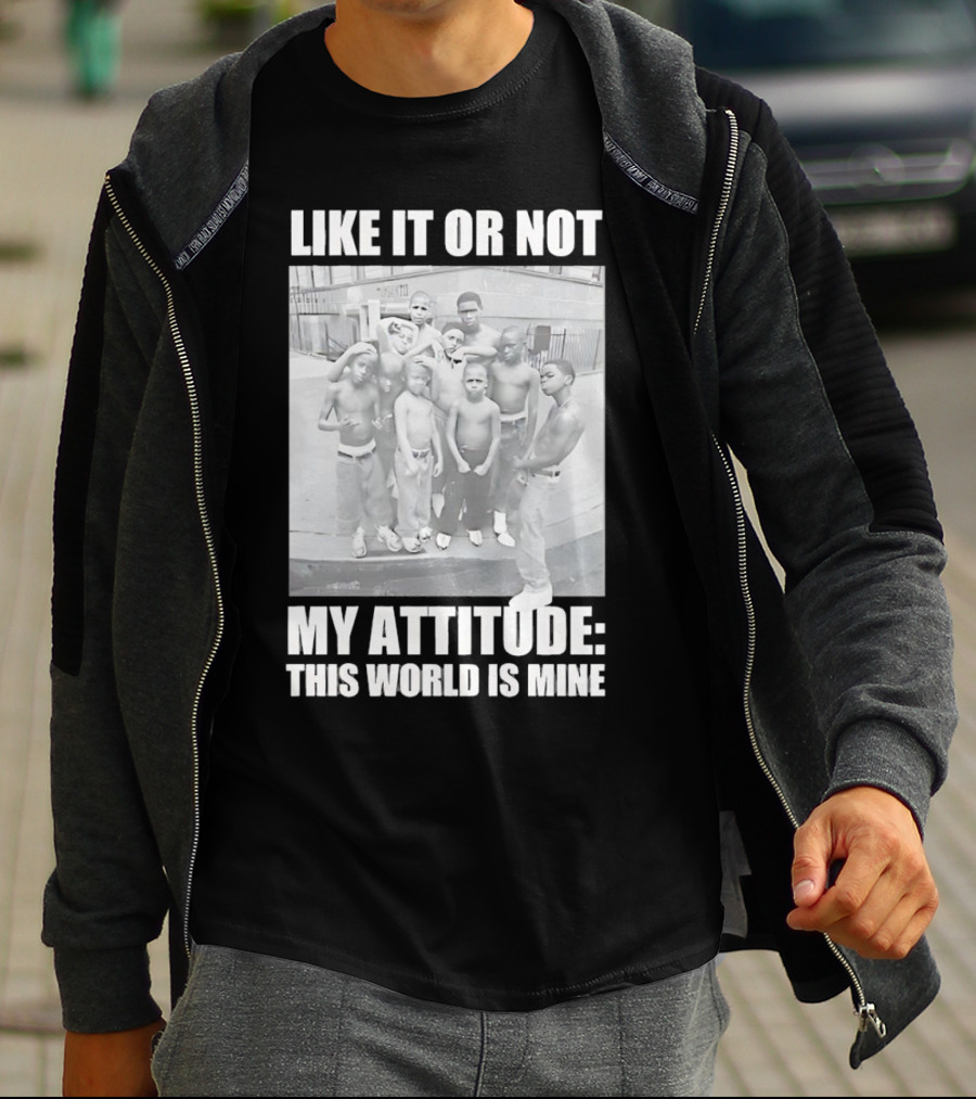 LIKE IT OR NOT MY ATTITUDE THIS WORLD IS MINE T-Shirt