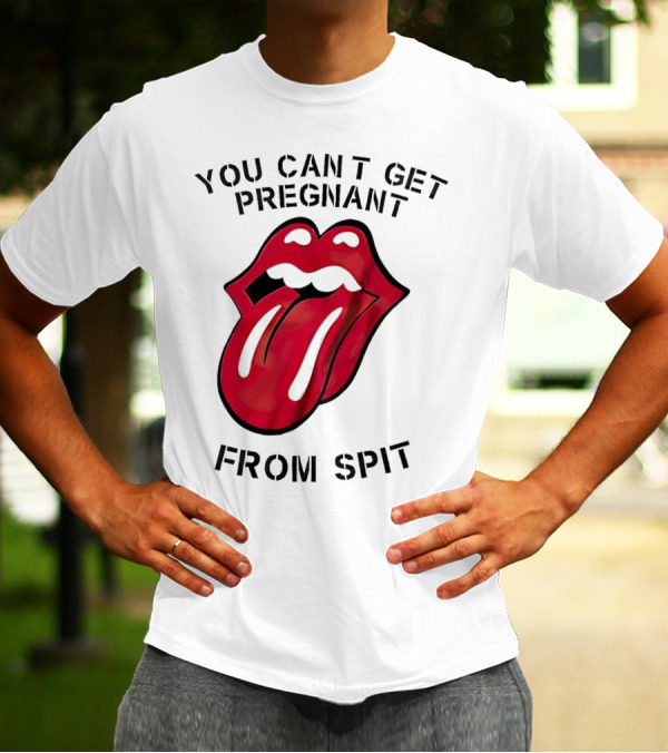 You Cant Get Pregnant From Spit Lip Tongue T-Shirt
