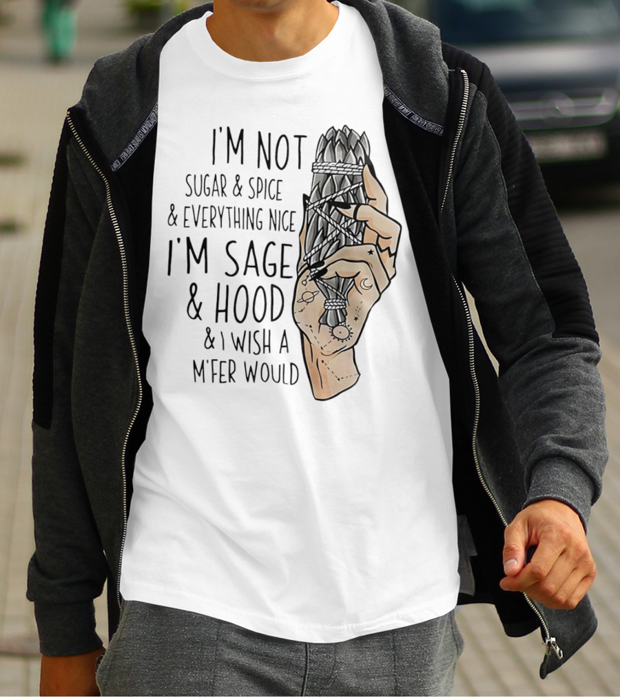 I’m Not Sugar And Spice I’m Sage And Hood And I Wish A Mfer Would Hand Holding Sage Bundle T-Shirt