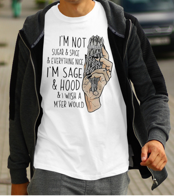 I’m Not Sugar And Spice I’m Sage And Hood And I Wish A Mfer Would Hand Holding Sage Bundle T-Shirt