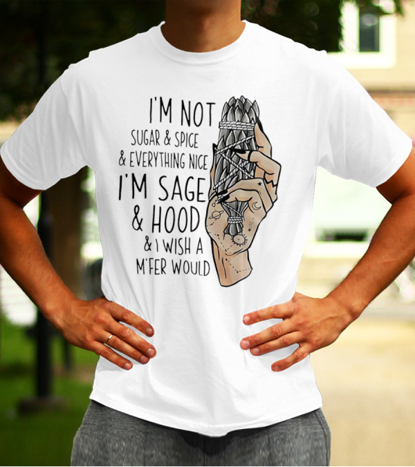 I’m Not Sugar And Spice I’m Sage And Hood And I Wish A Mfer Would Hand Holding Sage Bundle T-Shirt