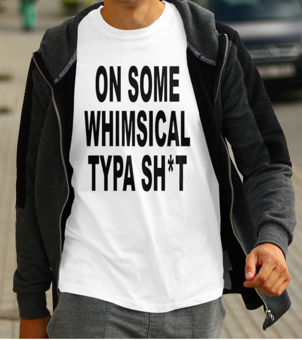 ON SOME WHIMSICAL TYPA SH*T T-Shirt