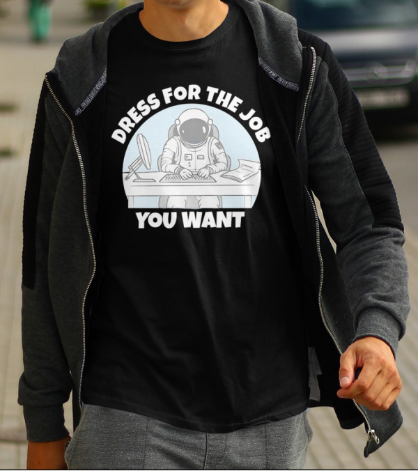 Dress For The Job You Want Astronaut Office Worker T-Shirt