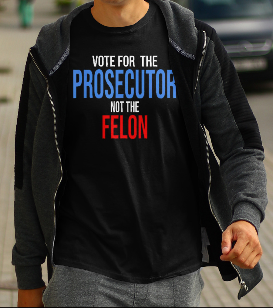 Vote For The Prosecutor Not The Felon Political T-Shirt