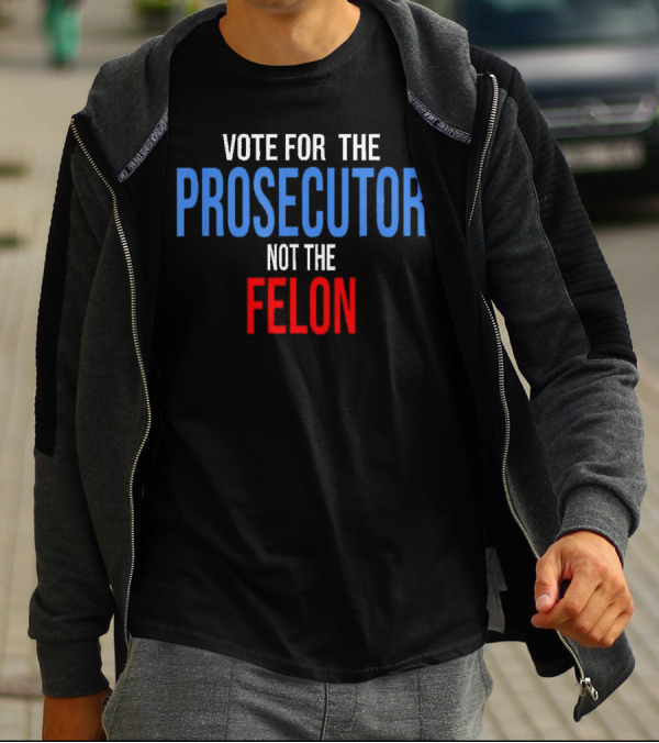 Vote For The Prosecutor Not The Felon Political T-Shirt