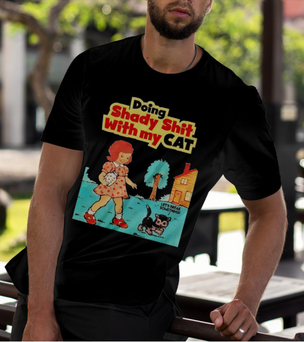 Doing Shady Shit With My Cat Let's Break Something T-Shirt