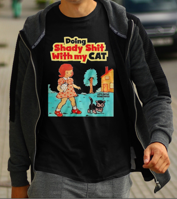 Doing Shady Shit With My Cat Let's Break Something T-Shirt