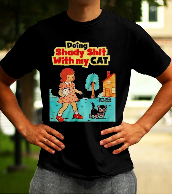 Doing Shady Shit With My Cat Let's Break Something T-Shirt