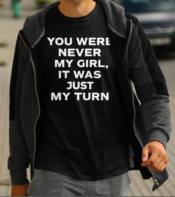 You Were Never My Girl It Was Just My Turn Text T-Shirt
