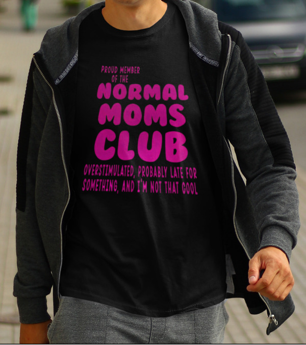Proud Member Of The Normal Moms Club Overstimulated Probably Late For Something And I'm Not That Cool T-Shirt