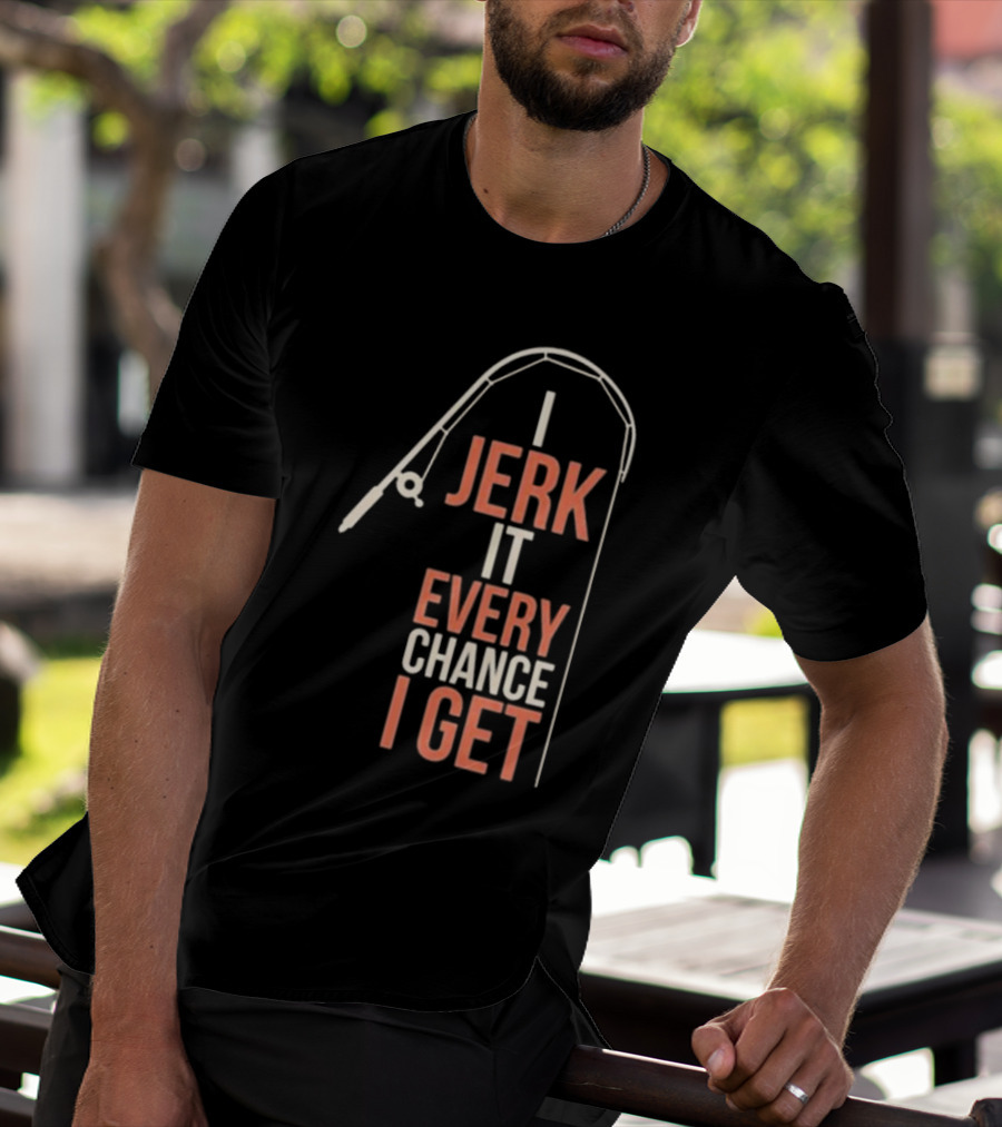 I Jerk It Every Chance I Get Fishing Rod Humorous Pun T-Shirt