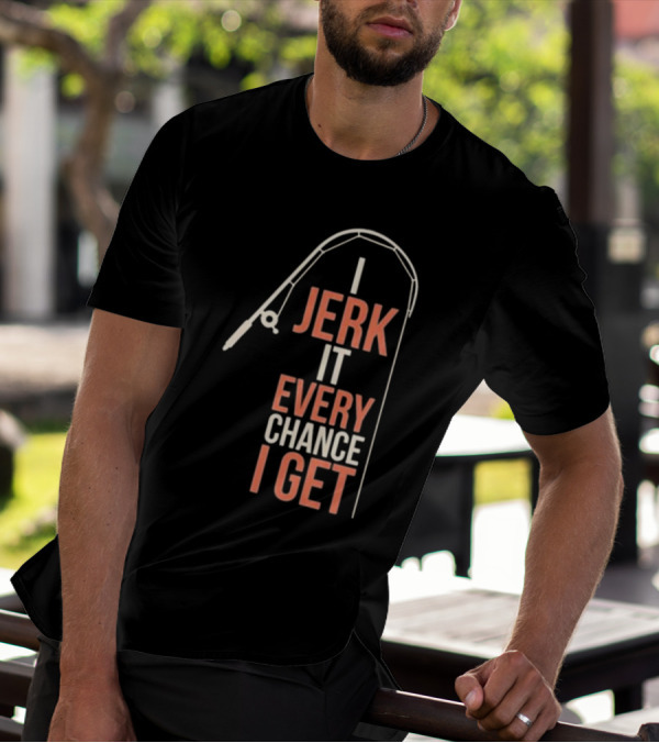 I Jerk It Every Chance I Get Fishing Rod Humorous Pun T-Shirt