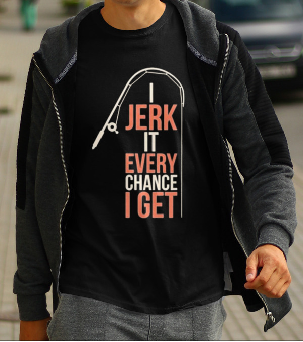 I Jerk It Every Chance I Get Fishing Rod Humorous Pun T-Shirt