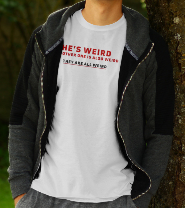 HE’S WEIRD THE OTHER ONE IS ALSO WEIRD THEY ARE ALL WEIRD T-Shirt