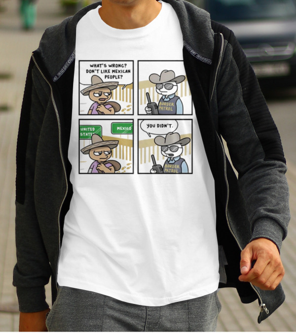 What's Wrong Don't Like Mexican People United States Mexico Border Patrol You Didn't Cartoon T-Shirt