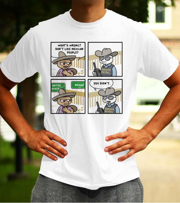 What's Wrong Don't Like Mexican People United States Mexico Border Patrol You Didn't Cartoon T-Shirt