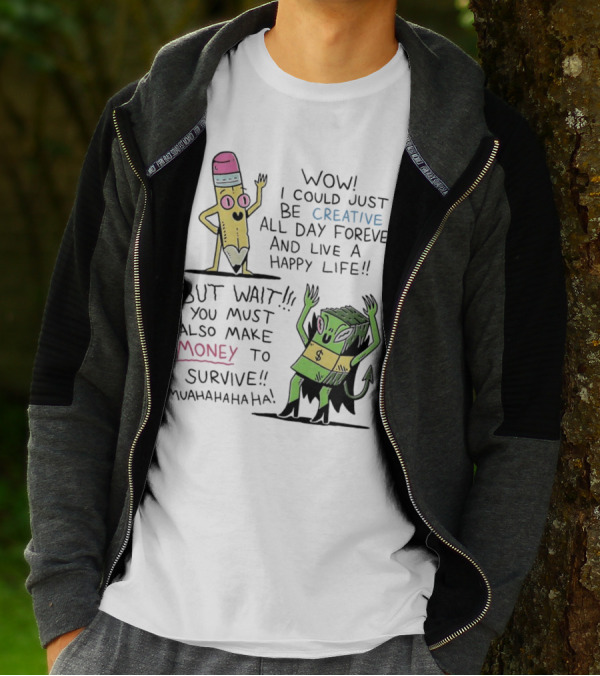 Wow I Could Just Be Creative All Day Forever And Live A Happy Life But Wait You Must Also Make Money To Survive Muahahahaha T-Shirt
