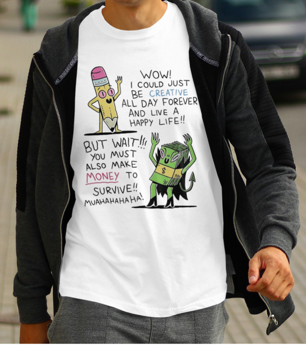 Wow I Could Just Be Creative All Day Forever And Live A Happy Life But Wait You Must Also Make Money To Survive Muahahahaha T-Shirt