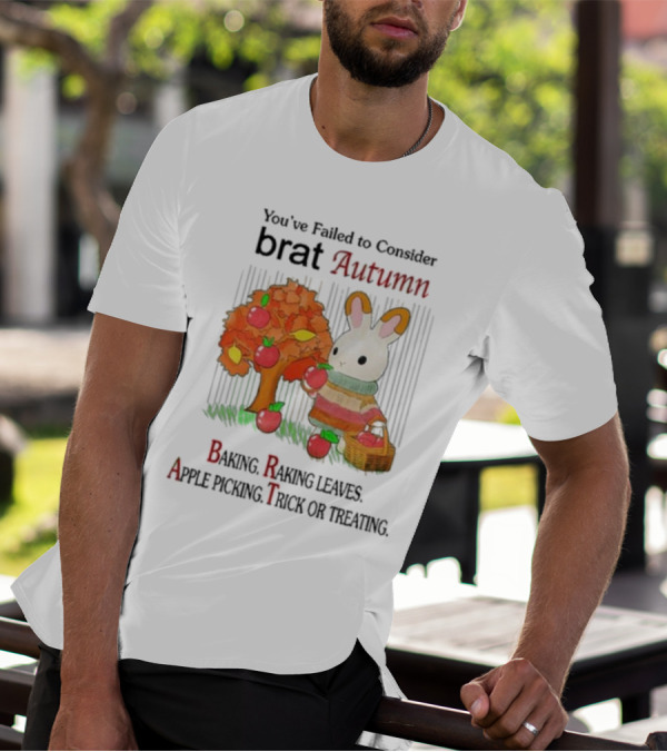 You’ve Failed To Consider Brat Autumn Baking Raking Leaves Apple Picking Trick Or Treating T-Shirt