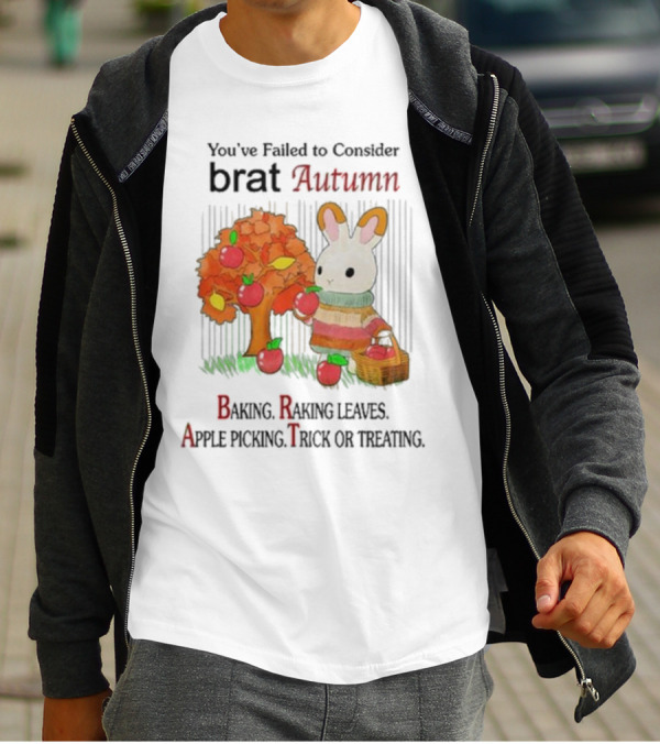 You’ve Failed To Consider Brat Autumn Baking Raking Leaves Apple Picking Trick Or Treating T-Shirt