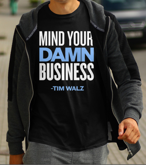 MIND YOUR DAMN BUSINESS -TIM WALZ T-Shirt