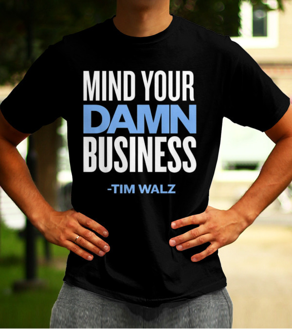 MIND YOUR DAMN BUSINESS -TIM WALZ T-Shirt
