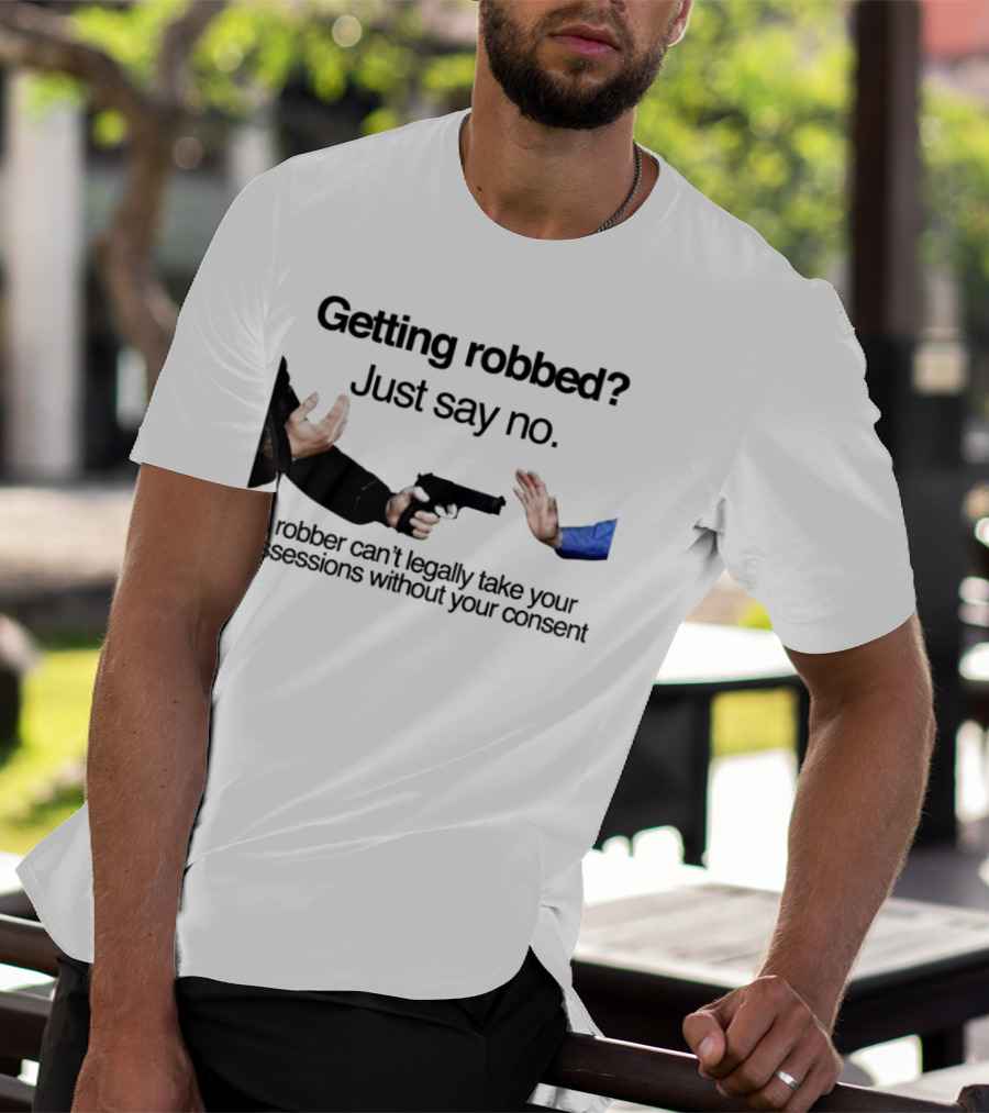 Getting Robbed Just Say No A Robber Can't Legally Take Your Possessions Without Your Consent T-Shirt