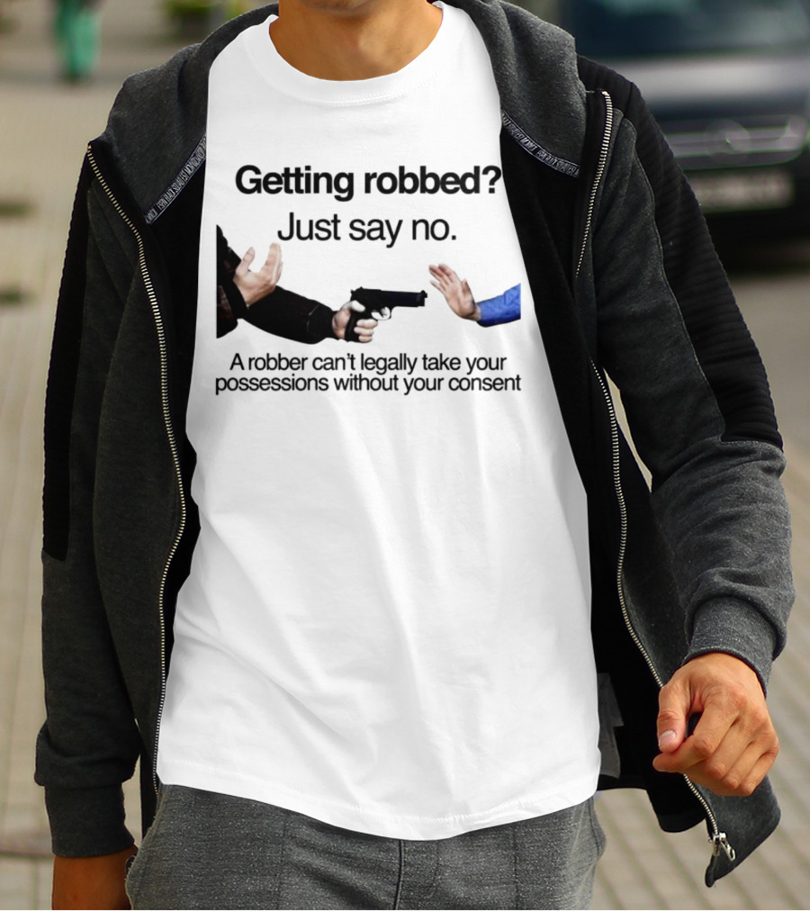 Getting Robbed Just Say No A Robber Can't Legally Take Your Possessions Without Your Consent T-Shirt