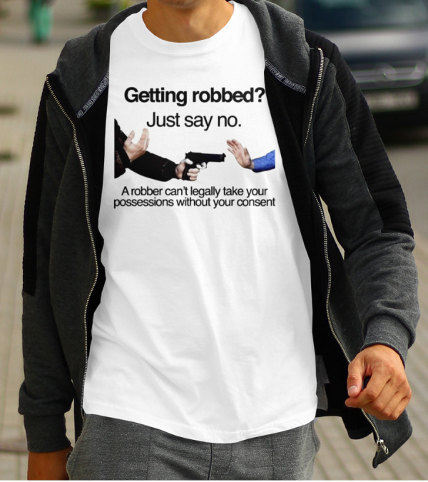 Getting Robbed Just Say No A Robber Can't Legally Take Your Possessions Without Your Consent T-Shirt