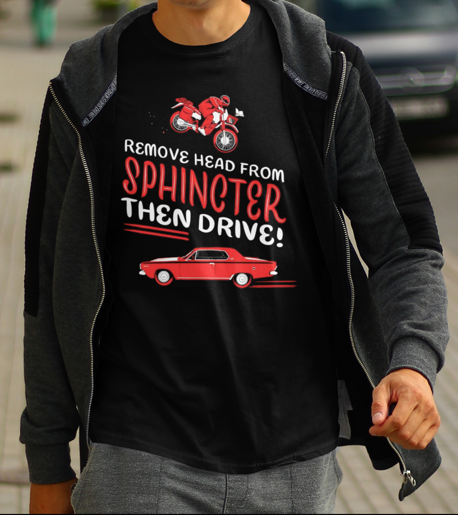 Remove Head From Sphincter Then Drive Motorbike Car T-Shirt