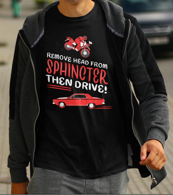 Remove Head From Sphincter Then Drive Motorbike Car T-Shirt