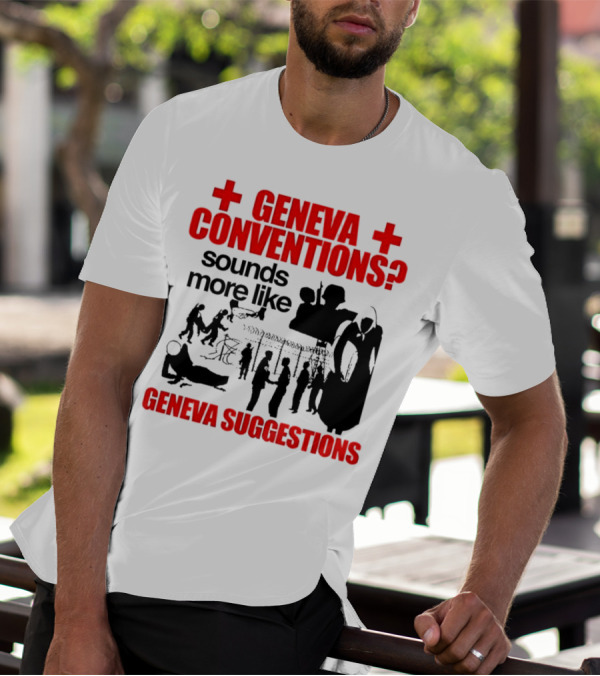 Geneva Conventions? Sounds More Like Geneva Suggestions T-Shirt