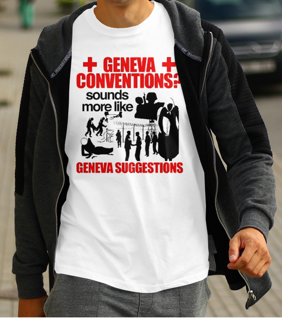 Geneva Conventions? Sounds More Like Geneva Suggestions T-Shirt