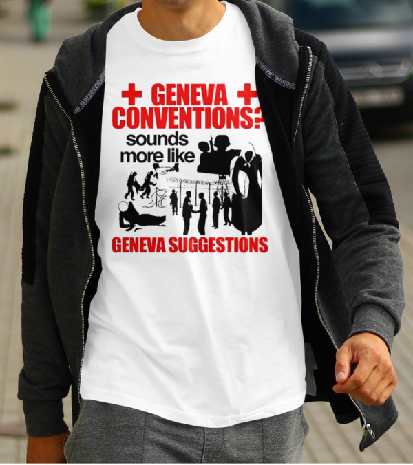 Geneva Conventions? Sounds More Like Geneva Suggestions T-Shirt