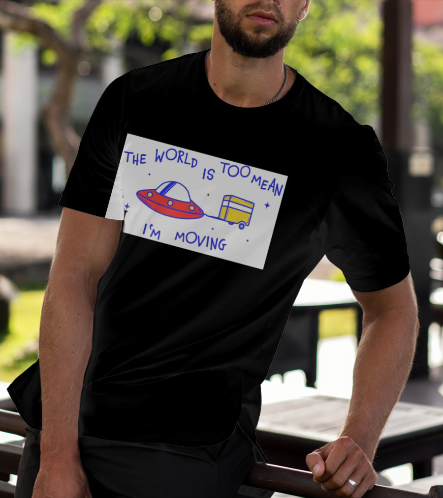 The World Is Too Mean I'm Moving UFO And Trailer T-Shirt