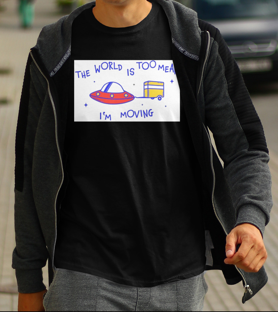 The World Is Too Mean I'm Moving UFO And Trailer T-Shirt