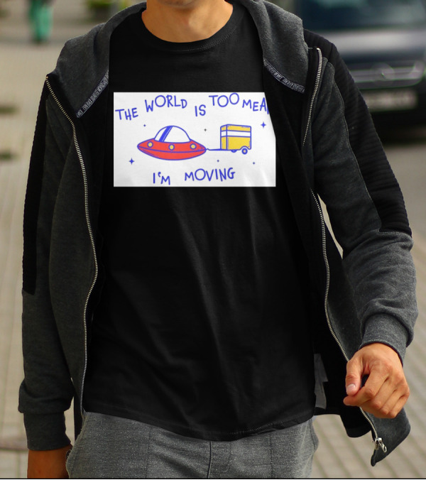 The World Is Too Mean I'm Moving UFO And Trailer T-Shirt