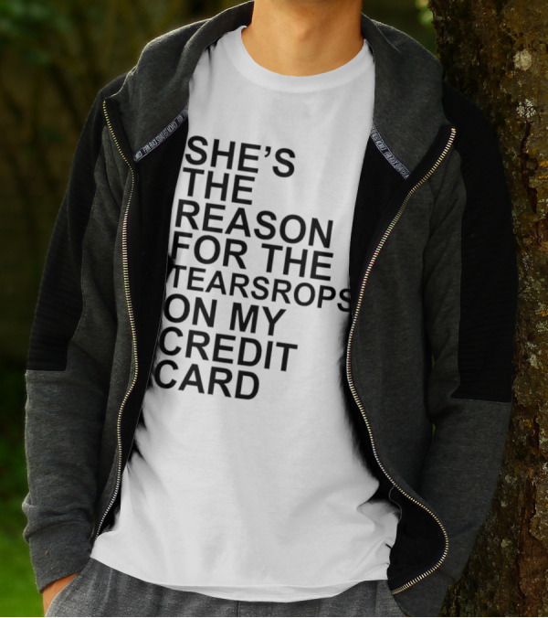 She’s The Reason For The Teardrops On My Credit Card T-Shirt