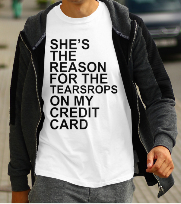 She’s The Reason For The Teardrops On My Credit Card T-Shirt