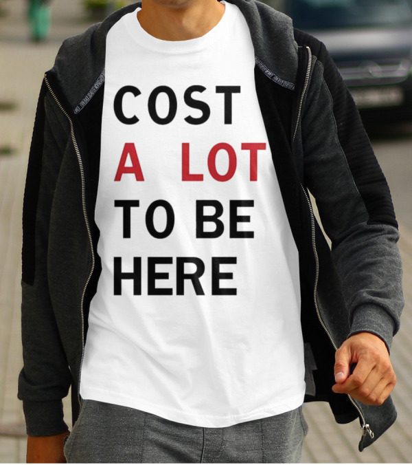 COST A LOT TO BE HERE T-Shirt
