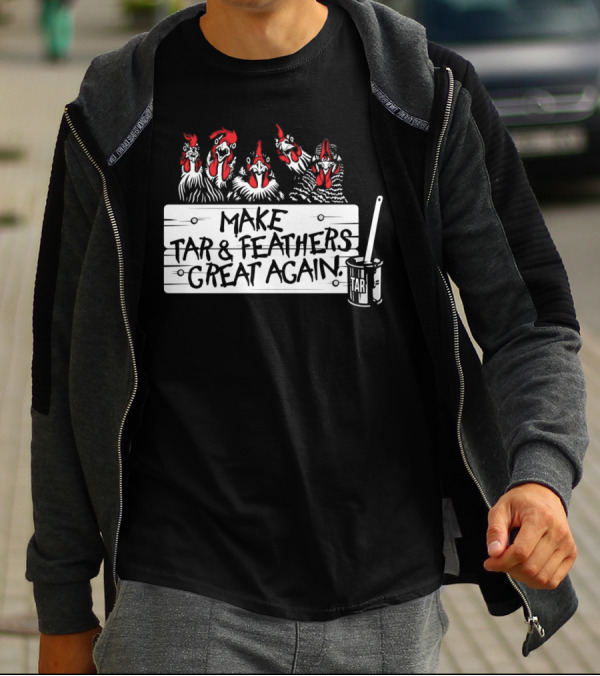 Make Tar And Feathers Great Again Chickens With Tar Can T-Shirt