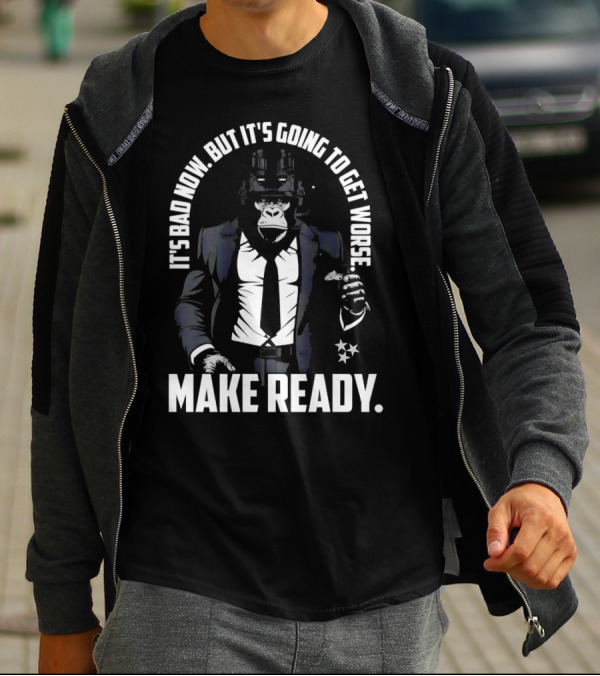 IT'S BAD NOW BUT IT'S GOING TO GET WORSE MAKE READY Gorilla In Suit Robotic Features T-Shirt
