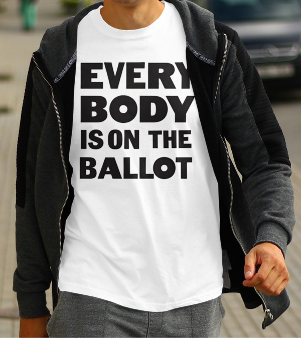 Every Body Is On The Ballot T-Shirt