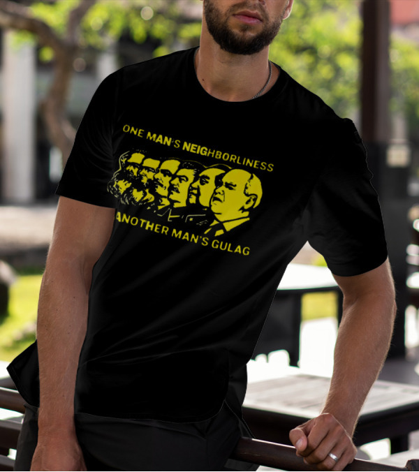 One Man’s Neighborliness Is Another Man’s Gulag Marx Lenin Stalin Mao Brezhnev Gorbachev T-Shirt