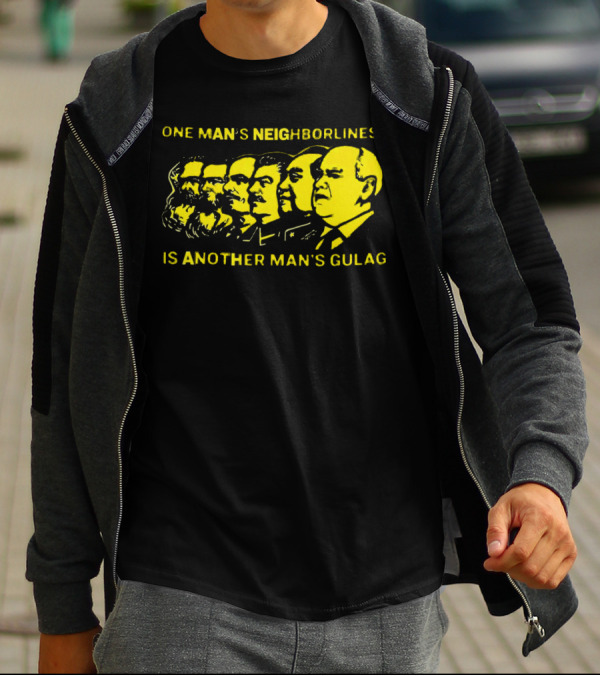 One Man’s Neighborliness Is Another Man’s Gulag Marx Lenin Stalin Mao Brezhnev Gorbachev T-Shirt